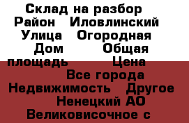 Склад на разбор. › Район ­ Иловлинский › Улица ­ Огородная › Дом ­ 25 › Общая площадь ­ 651 › Цена ­ 450 000 - Все города Недвижимость » Другое   . Ненецкий АО,Великовисочное с.